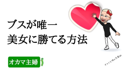 オカマ主婦 ブスが唯一美女に勝てる方法 最後の女になれる イケメン彼氏をゲットする方法